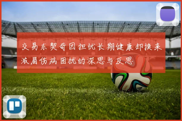 交易东契奇因担忧长期健康却换来浓眉伤病困扰的深思与反思