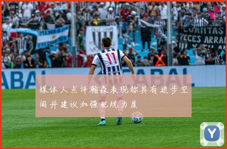 媒体人点评瀚森表现称其有进步空间并建议加强犯规力度