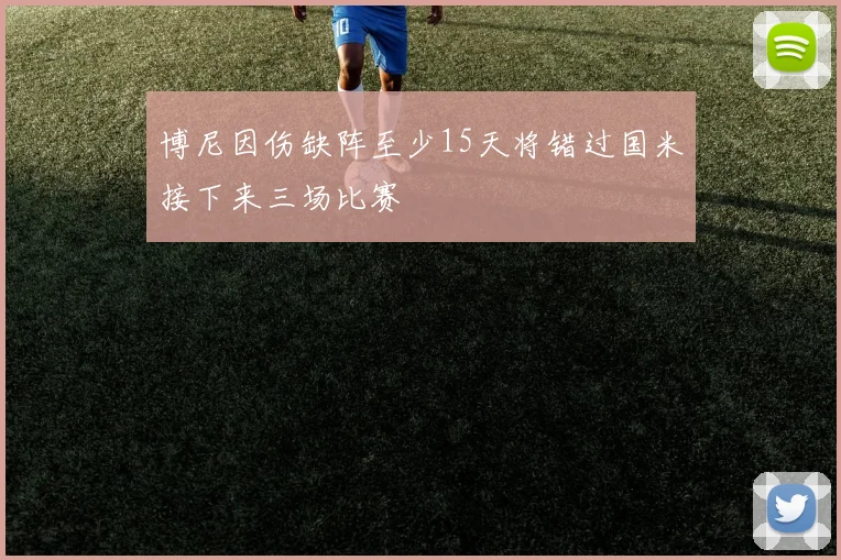博尼因伤缺阵至少15天将错过国米接下来三场比赛