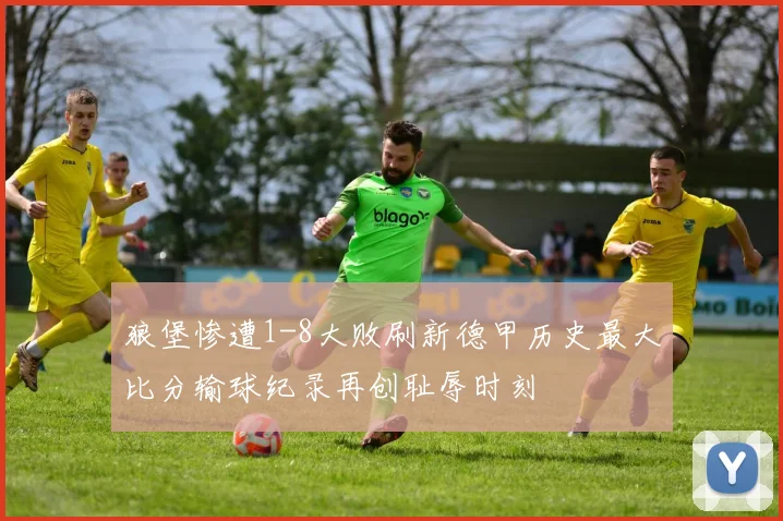狼堡惨遭1-8大败刷新德甲历史最大比分输球纪录再创耻辱时刻